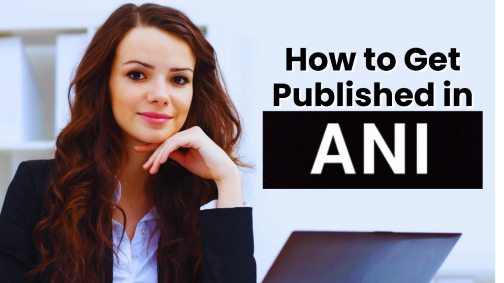 How to Get Published in Asian News International (ANI)