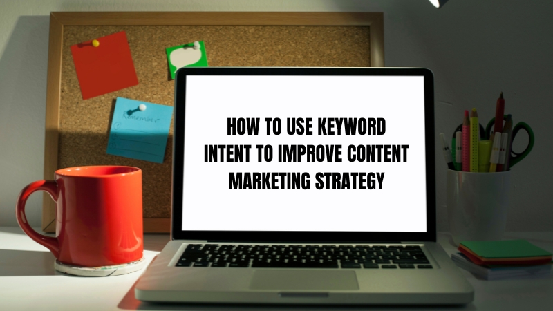 How to Use Keyword Intent to Improve Content Marketing Strategy