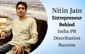 Nitin Jain Entrepreneur Behind India PR Distribution Success